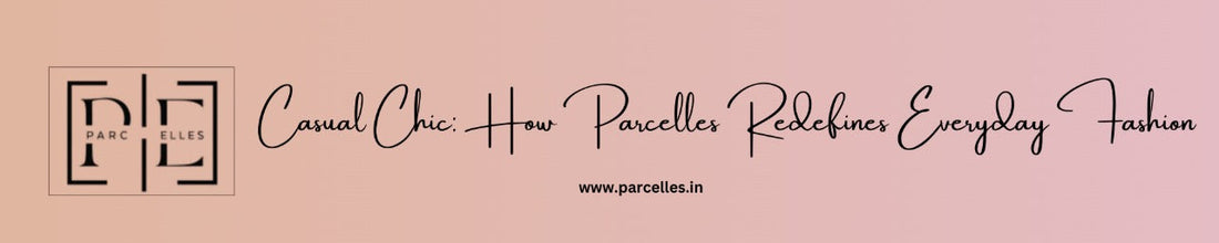 Casual Chic: How Parcelles Redefines Everyday Fashion