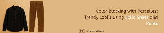 Color Blocking with Parcelles: Trendy Looks Using Solid Shirts and Pants