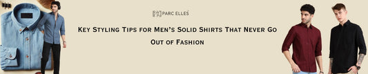 Key Styling Tips for Men’s Solid Shirts That Never Go Out of Fashion