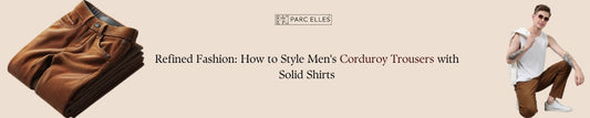 Refined Fashion: How to Style Men's Corduroy Trousers with Solid Shirts