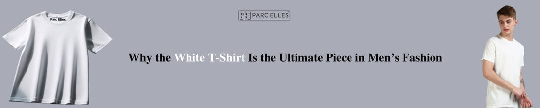 Why the White T-Shirt Is the Ultimate Piece in Men’s Fashion